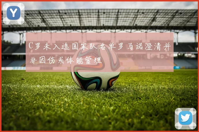 C罗未入选国家队名单罗马诺澄清并非因伤或体能管理