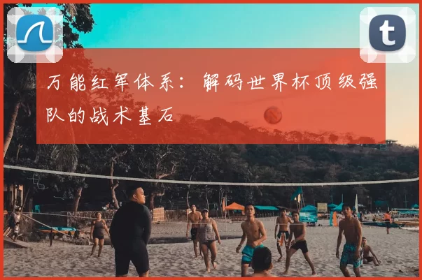 万能红军体系:解码世界杯顶级强队的战术基石