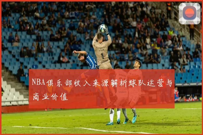 NBA俱乐部收入来源解析球队运营与商业价值