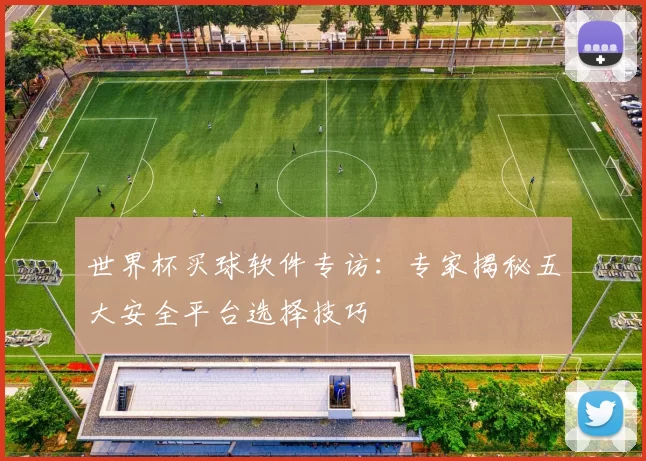 世界杯买球软件专访：专家揭秘五大安全平台选择技巧