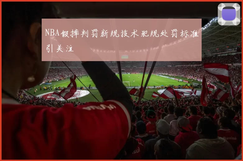 NBA假摔判罚新规技术犯规处罚标准引关注