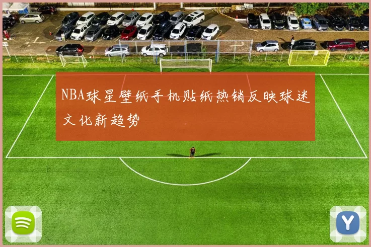 NBA球星壁纸手机贴纸热销反映球迷文化新趋势