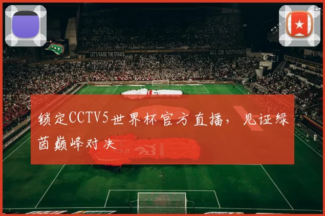 锁定CCTV5世界杯官方直播，见证绿茵巅峰对决