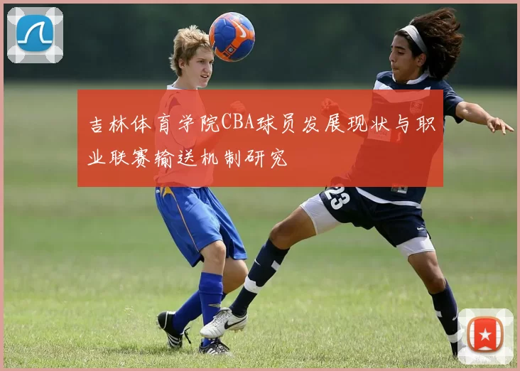 吉林体育学院CBA球员发展现状与职业联赛输送机制研究