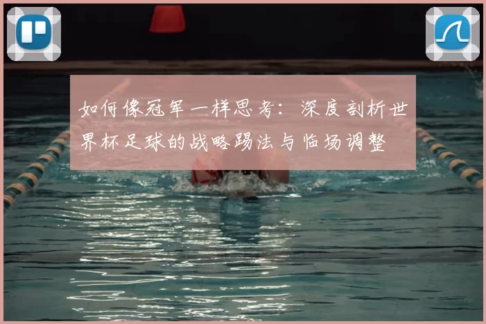 如何像冠军一样思考:深度剖析世界杯足球的战略踢法与临场调整