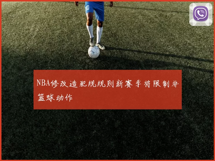 NBA修改造犯规规则新赛季将限制非篮球动作