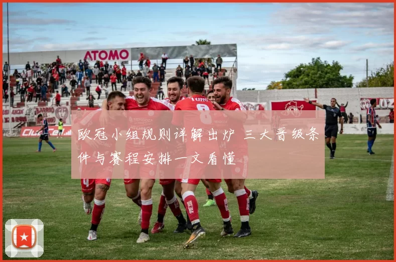 欧冠小组规则详解出炉 三大晋级条件与赛程安排一文看懂