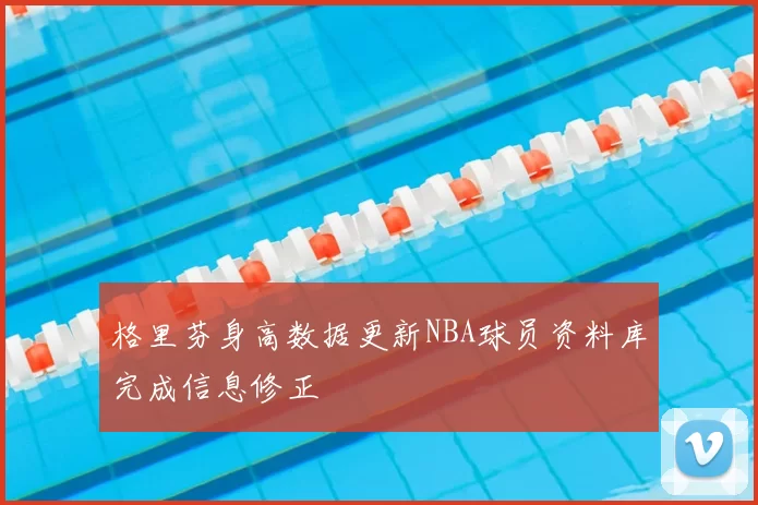 格里芬身高数据更新NBA球员资料库完成信息修正
