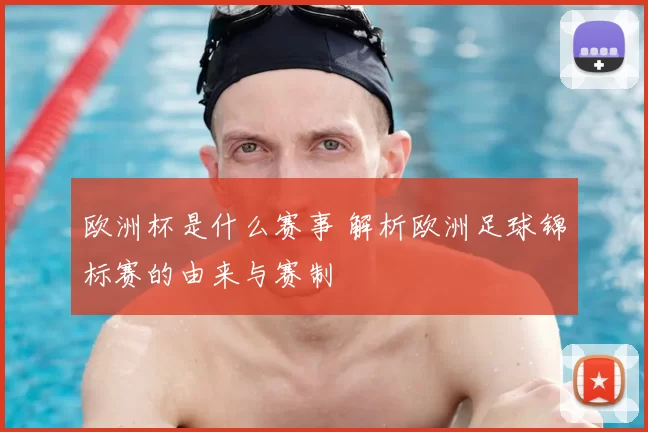 欧洲杯是什么赛事 解析欧洲足球锦标赛的由来与赛制