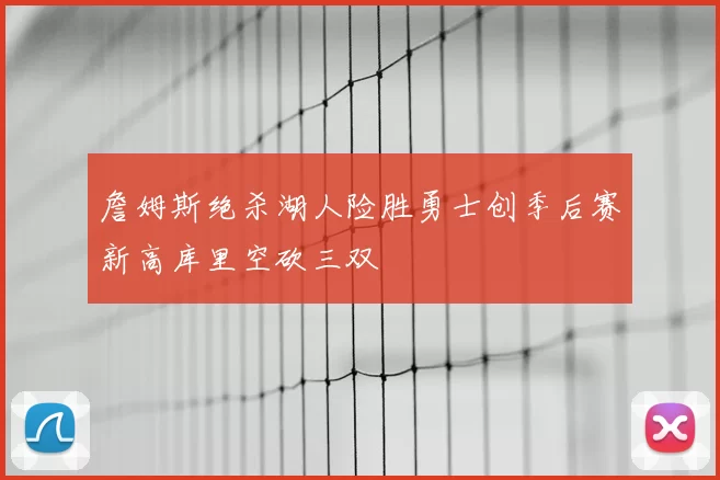 詹姆斯绝杀湖人险胜勇士创季后赛新高库里空砍三双