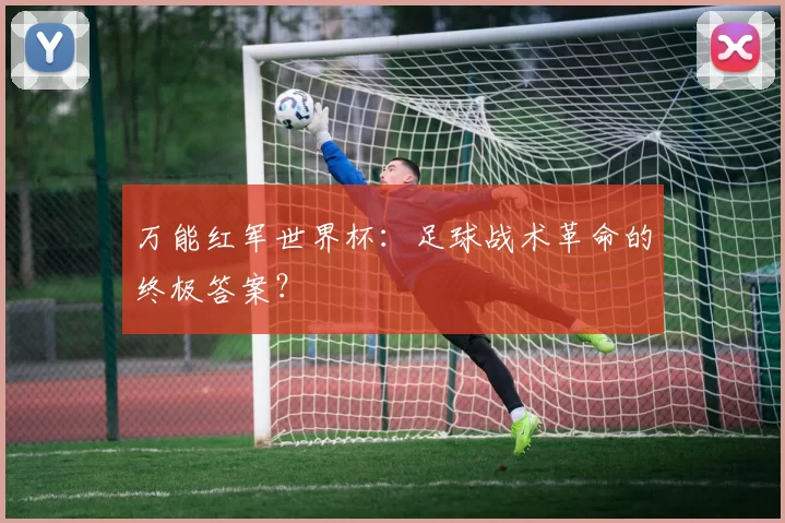 万能红军世界杯:足球战术革命的终极答案?