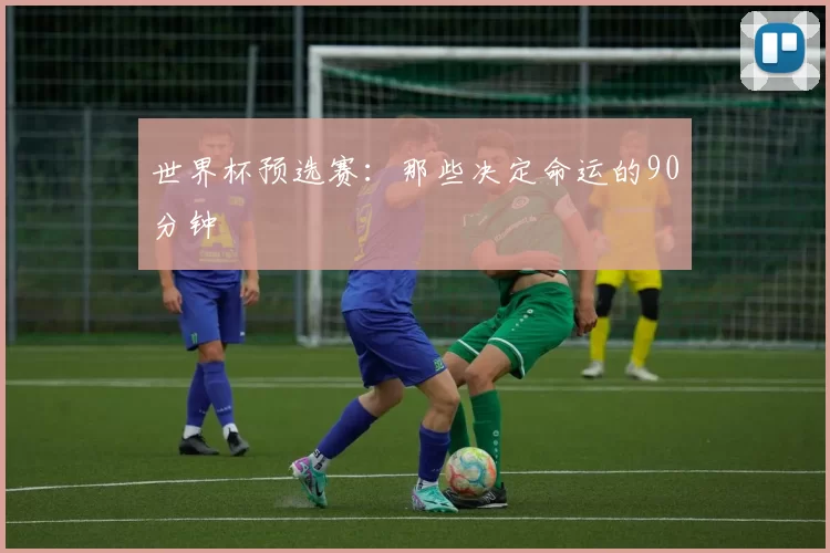 世界杯预选赛：那些决定命运的90分钟