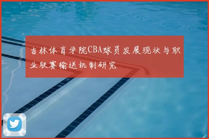吉林体育学院CBA球员发展现状与职业联赛输送机制研究
