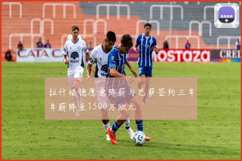 拉什福德愿意降薪与巴萨签约三年年薪降至1500万欧元