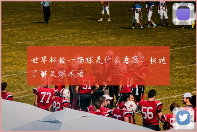 世界杯接一场球是什么意思？快速了解足球术语