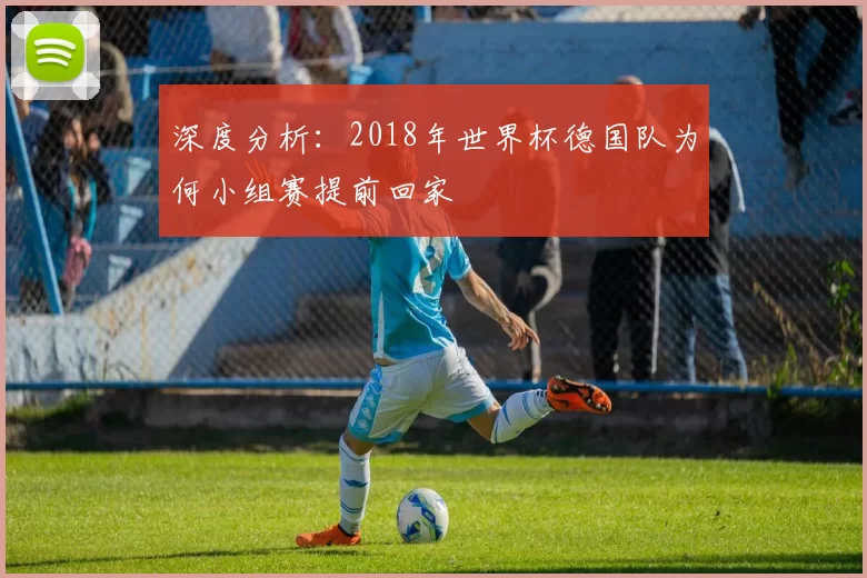 深度分析：2018年世界杯德国队为何小组赛提前回家