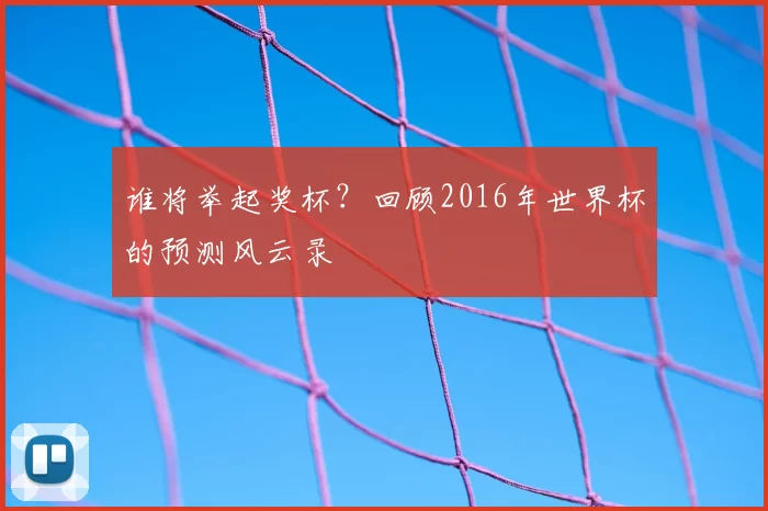 谁将举起奖杯？回顾2016年世界杯的预测风云录