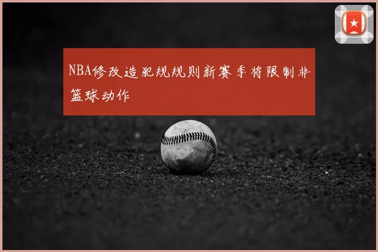 NBA修改造犯规规则新赛季将限制非篮球动作