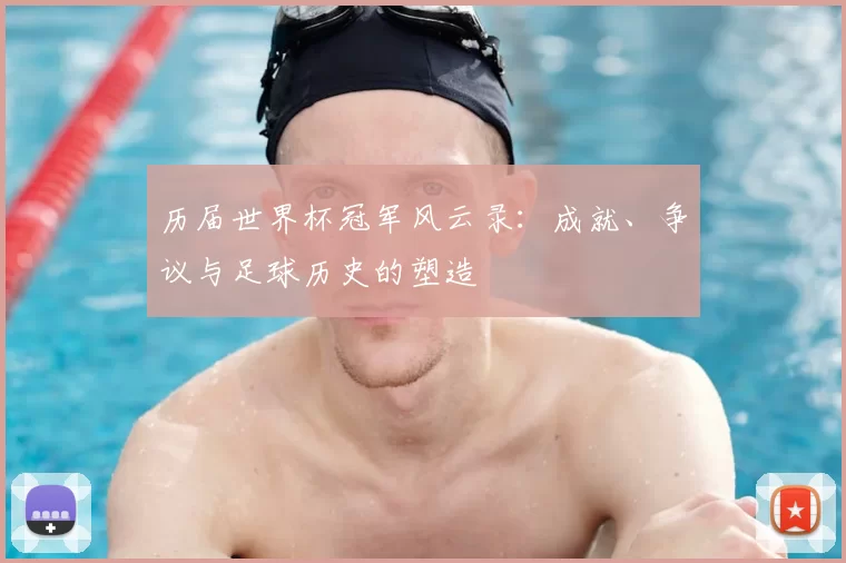 历届世界杯冠军风云录:成就、争议与足球历史的塑造