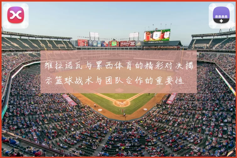 维拉诺瓦与累西体育的精彩对决揭示篮球战术与团队合作的重要性