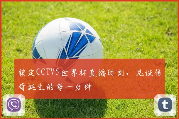 锁定CCTV5世界杯直播时刻，见证传奇诞生的每一分钟