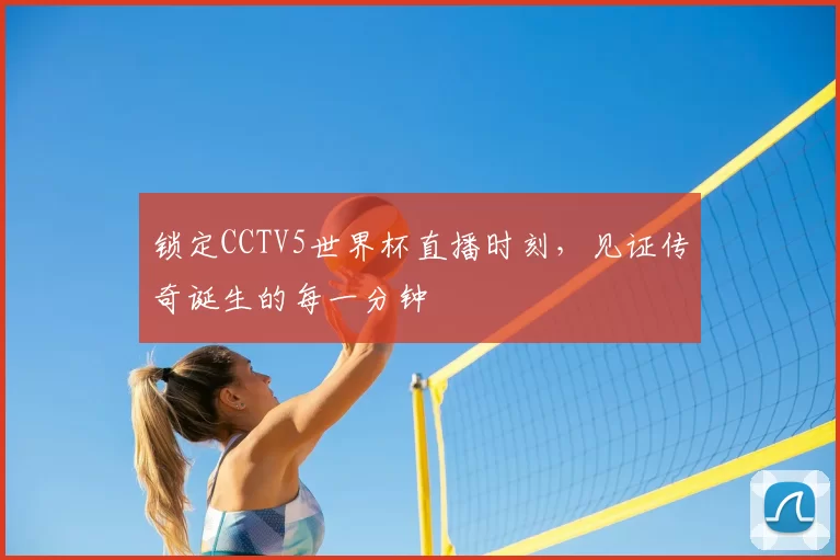 锁定CCTV5世界杯直播时刻，见证传奇诞生的每一分钟
