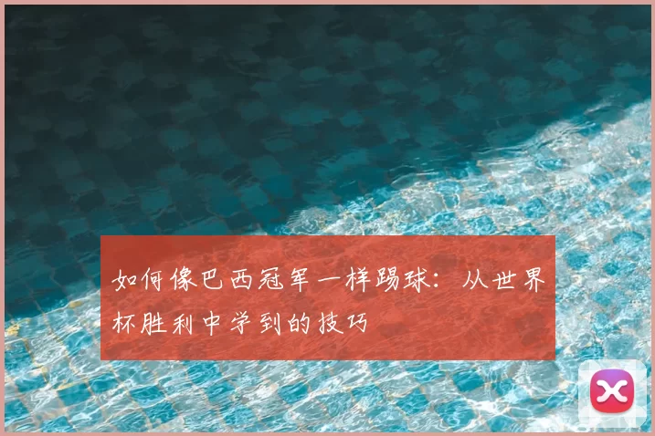 如何像巴西冠军一样踢球：从世界杯胜利中学到的技巧