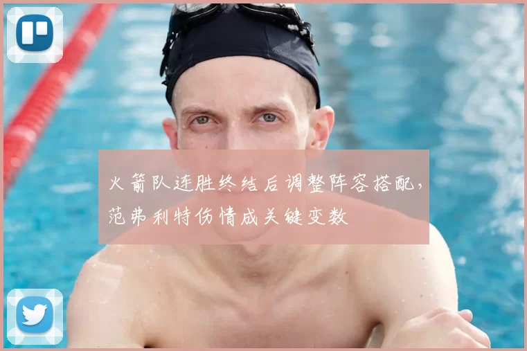 火箭队连胜终结后调整阵容搭配,范弗利特伤情成关键变数