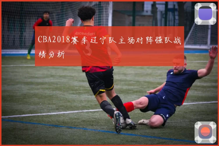 CBA2018赛季辽宁队主场对阵强队战绩分析
