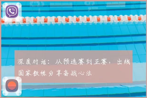 深度对话：从预选赛到正赛，出线国家教练分享备战心法