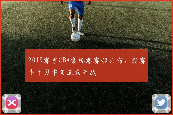 2019赛季CBA常规赛赛程公布，新赛季十月中旬正式开战