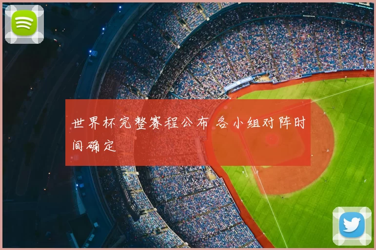 世界杯完整赛程公布 各小组对阵时间确定