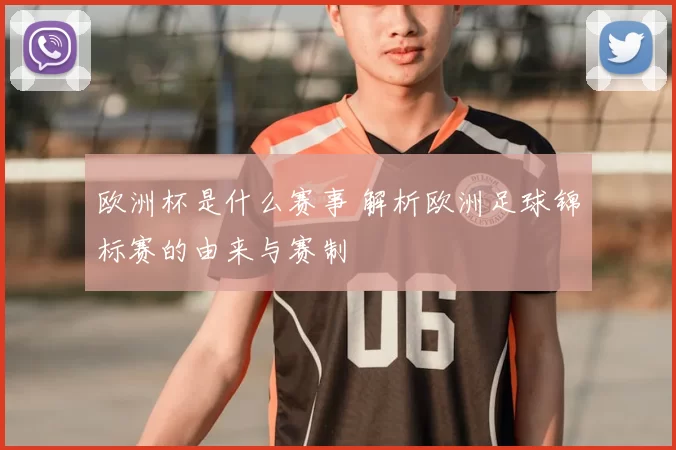 欧洲杯是什么赛事 解析欧洲足球锦标赛的由来与赛制