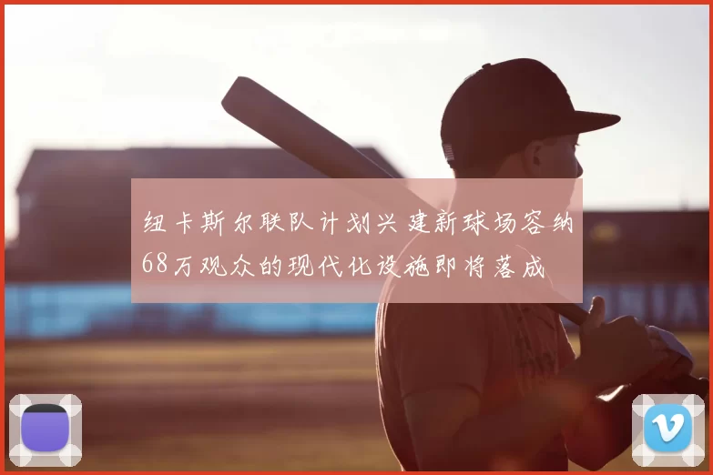纽卡斯尔联队计划兴建新球场容纳68万观众的现代化设施即将落成