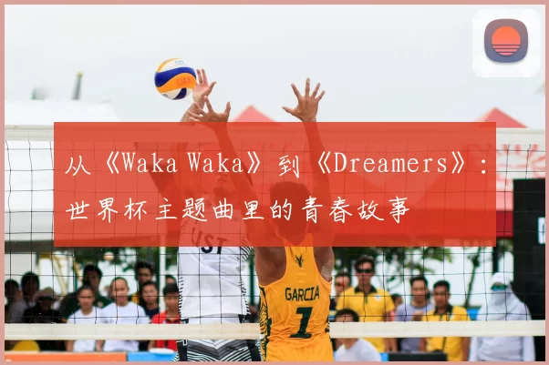从《Waka Waka》到《Dreamers》：世界杯主题曲里的青春故事