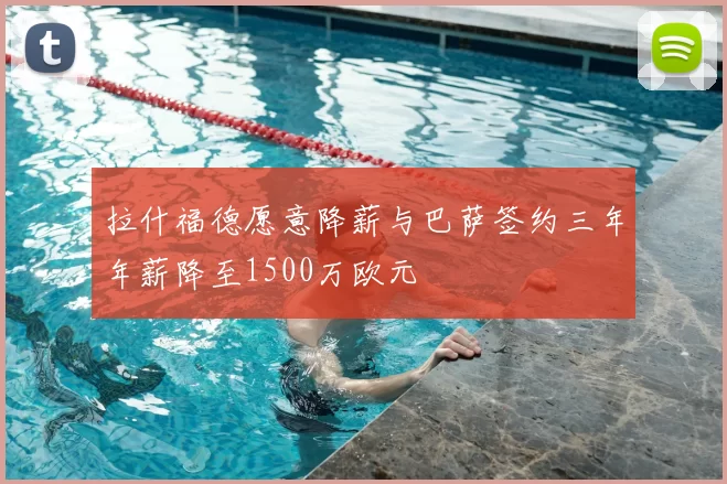 拉什福德愿意降薪与巴萨签约三年年薪降至1500万欧元