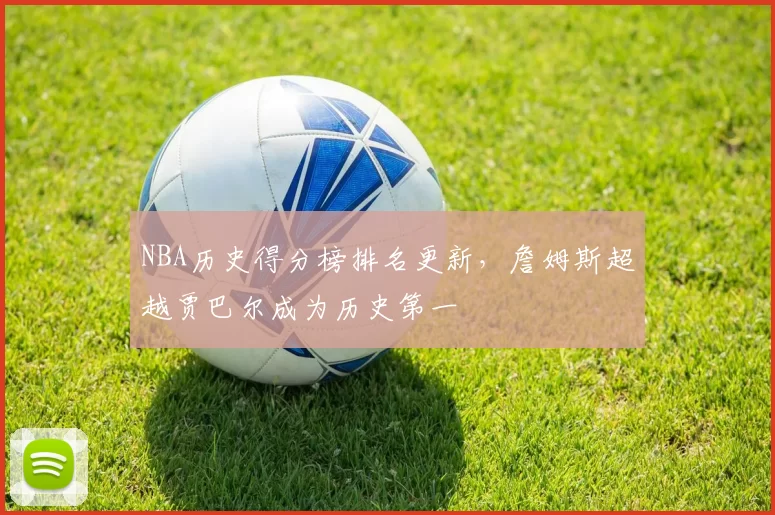 NBA历史得分榜排名更新，詹姆斯超越贾巴尔成为历史第一