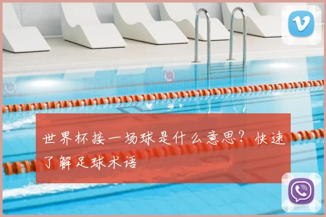 世界杯接一场球是什么意思？快速了解足球术语