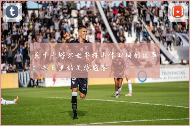 关于卡塔尔世界杯具体时间的故事：冬日里的足球盛宴