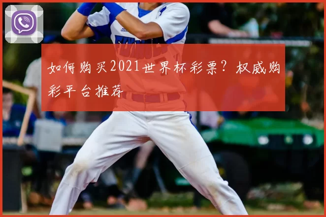 如何购买2021世界杯彩票?权威购彩平台推荐