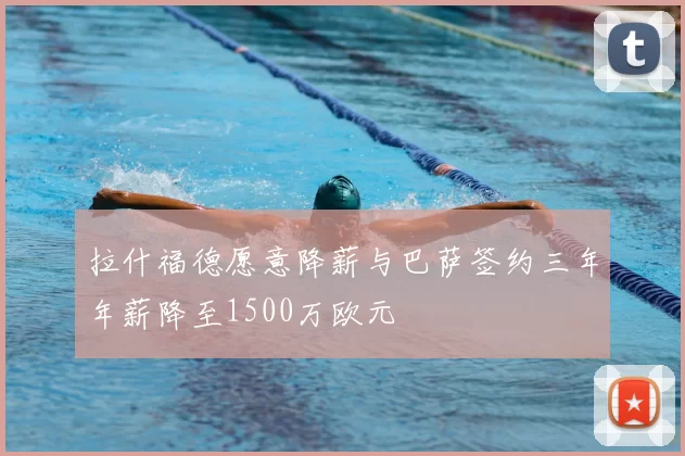 拉什福德愿意降薪与巴萨签约三年年薪降至1500万欧元