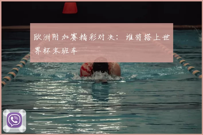 欧洲附加赛精彩对决：谁将搭上世界杯末班车