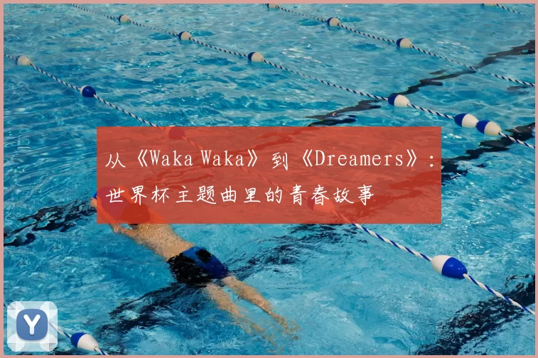 从《Waka Waka》到《Dreamers》：世界杯主题曲里的青春故事