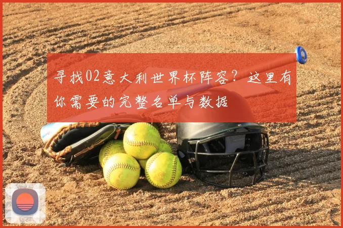 寻找02意大利世界杯阵容？这里有你需要的完整名单与数据