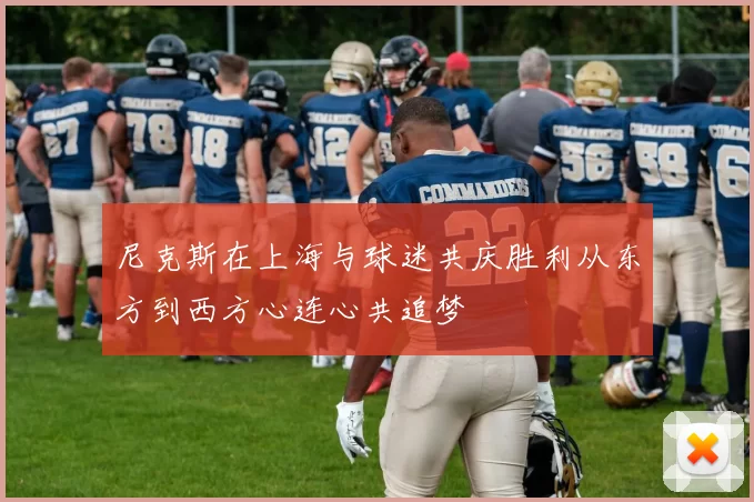 尼克斯在上海与球迷共庆胜利从东方到西方心连心共追梦