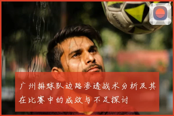广州排球队边路渗透战术分析及其在比赛中的成效与不足探讨