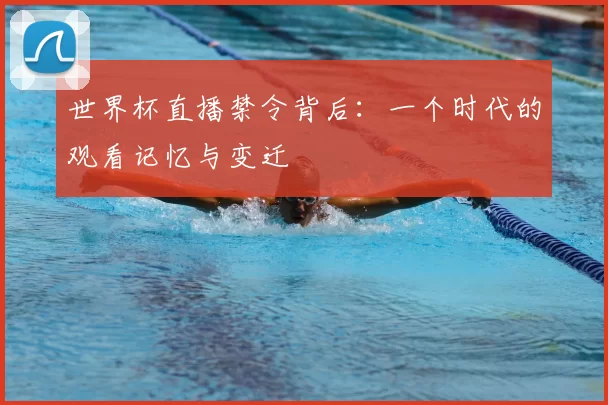 世界杯直播禁令背后：一个时代的观看记忆与变迁