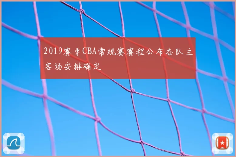 2019赛季CBA常规赛赛程公布各队主客场安排确定
