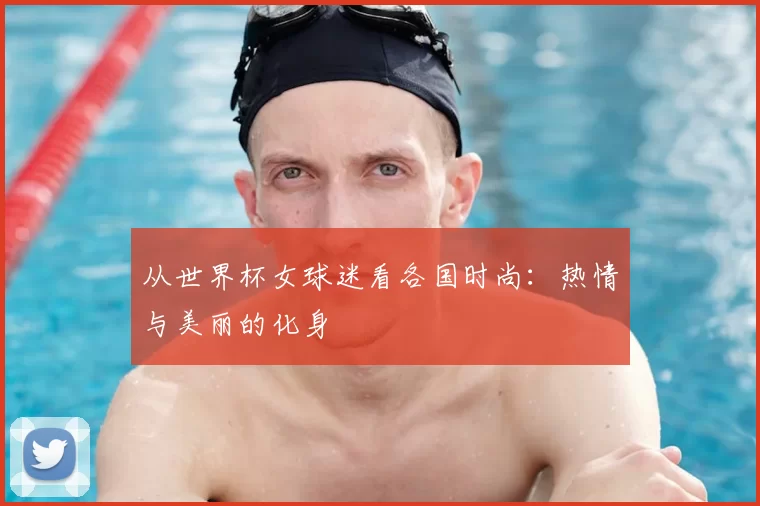从世界杯女球迷看各国时尚:热情与美丽的化身