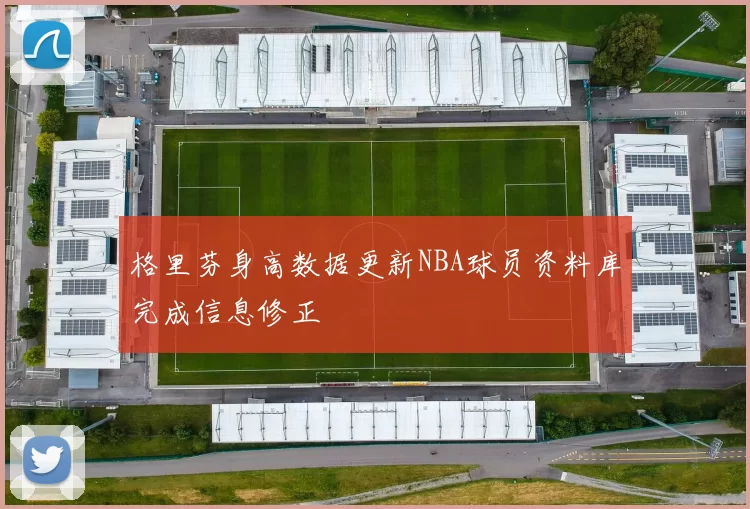 格里芬身高数据更新NBA球员资料库完成信息修正